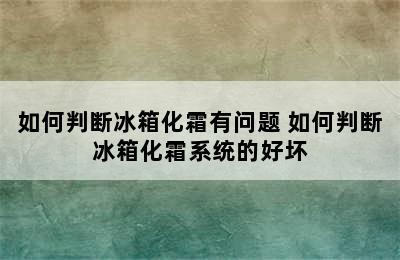 如何判断冰箱化霜有问题 如何判断冰箱化霜系统的好坏